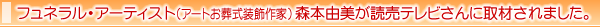 フュネラル・アーティスト（アートお葬式装飾作家）森本由美が読売テレビさんに取材されました。